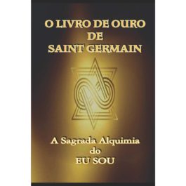 O Livro de Ouro de Saint Germain: A Sagrada Alquimia do Eu Sou: